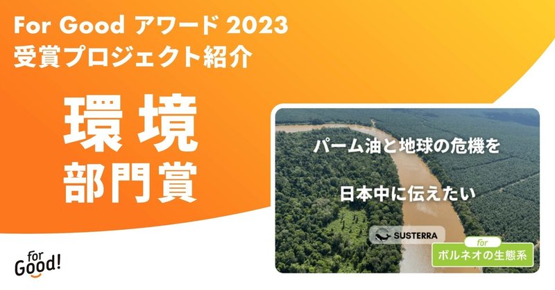 【For Good アワード 2023】受賞プロジェクト紹介 ＜環境部門賞＞ 「パーム油と地球の危機を日本中に伝えたい」