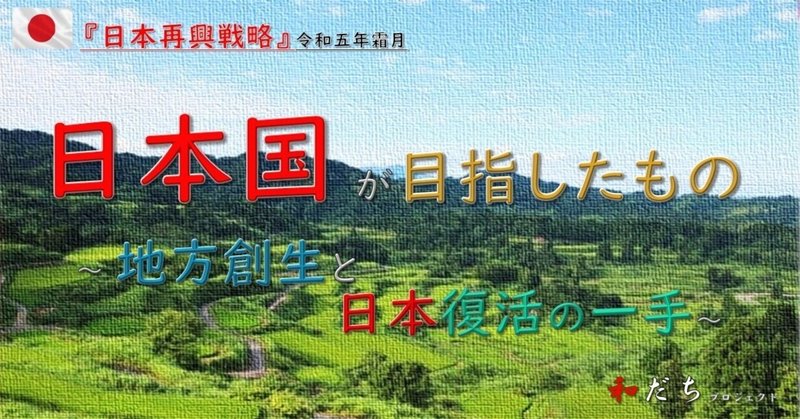 日本国が「目指したもの」11～『地方創生』と日本復活の一手～（前編）ー日本人のための『和の国・日本国』講座90ー