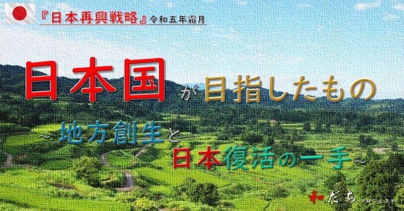 日本国が「目指したもの」11～『地方創生』と日本復活の一手～（後編）ー日本人のための『和の国・日本国』講座92ー
