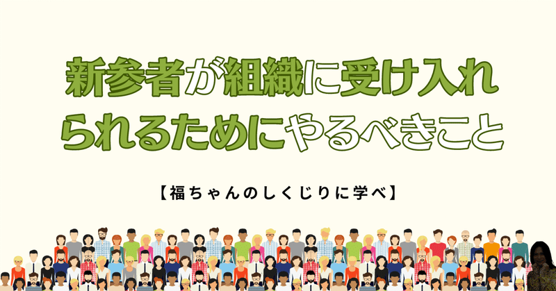 新参者が組織に受け入れられるためにやるべきこと【福ちゃんのしくじりに学べ】