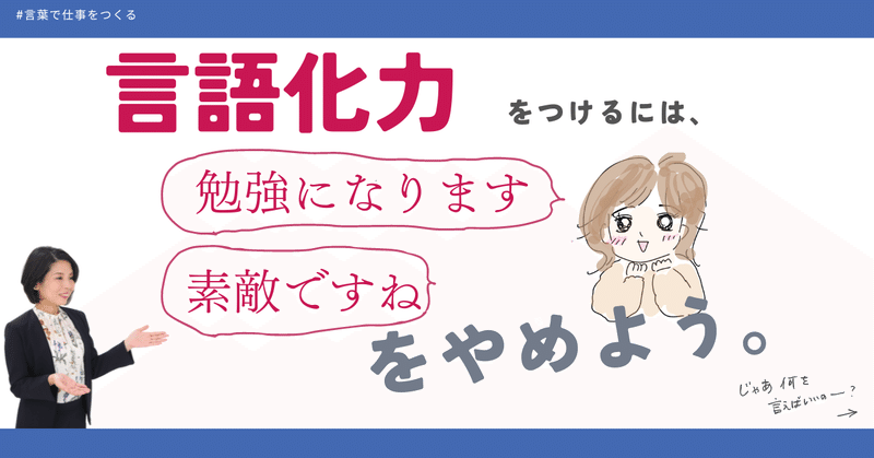 言語化力をつけたいなら、「勉強になります」「素敵ですね」をやめよう