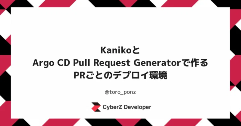 KanikoとArgo CD Pull Request Generatorで作るPRごとのデプロイ環境｜CyberZ Developer