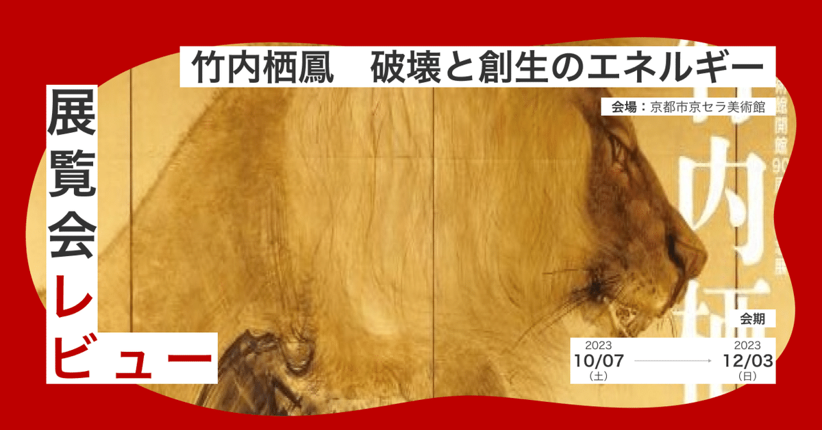 展覧会レビュー『竹内栖鳳 破壊と創生のエネルギー』｜げいけん