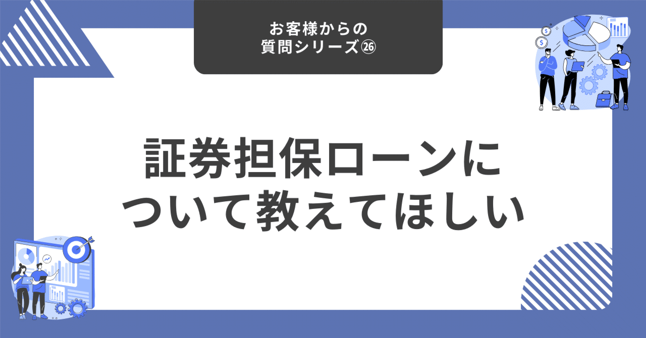 証券担保ローンについて教えてほしい【お客様からの質問シリーズ㉖】｜藤村大星（富裕層向けIFA）