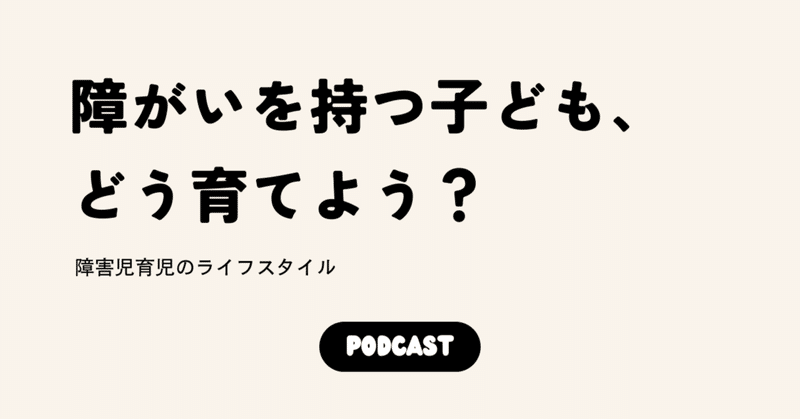 Podcast『障害児の親の役割は「子どもとまわりをつなげること」論』