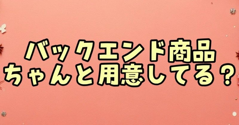 【バックエンド商品ちゃんと用意してる？】