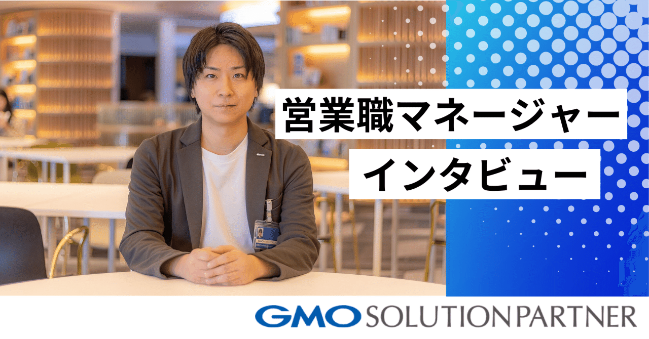 正社員登用もマネジメントも経験してきた10年。だからこそ分かる当社の営業部のこと。｜GMOソリューションパートナー 公式note
