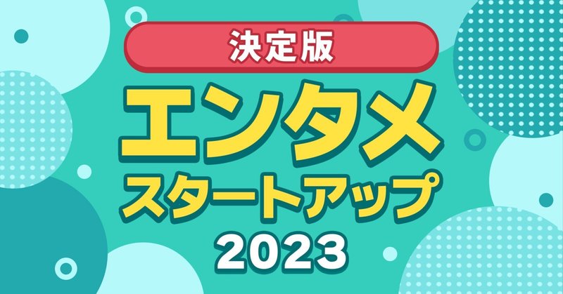 【決定版】 2023年 エンタメスタートアップ