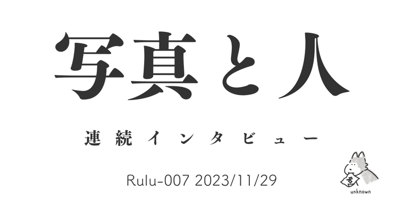 写真と人インタビュー Rulu-007 2023/11/29