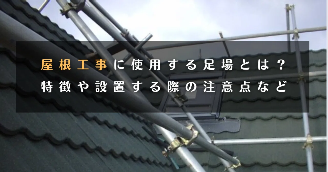 屋根工事に使用する足場とは？特徴や設置する際の注意点など 2023/12