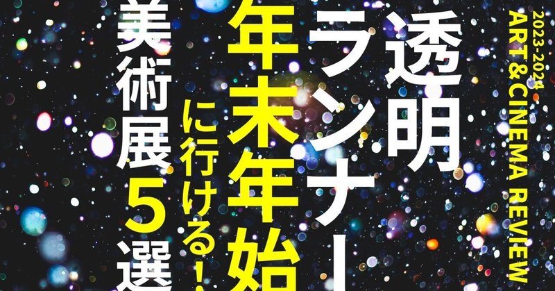 年末年始に行ける！ オススメ美術展５選【2023-24年】｜透明ランナー