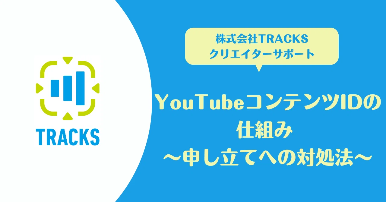 YouTubeコンテンツIDの仕組み ～申し立てへの対処法～｜TRACKS クリエイターサポート