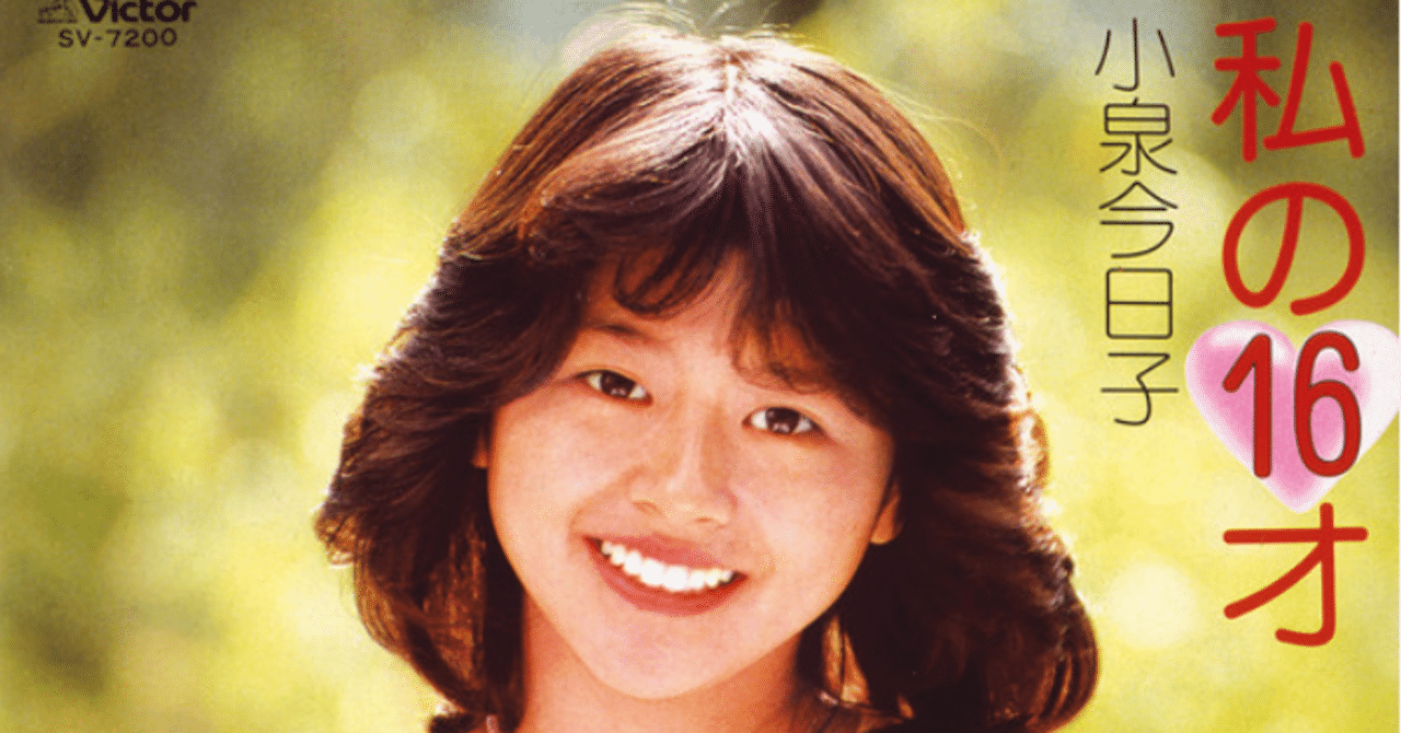 年齢のうた】小泉今日子○「私の16才」、そして16才を唄ったアイドル