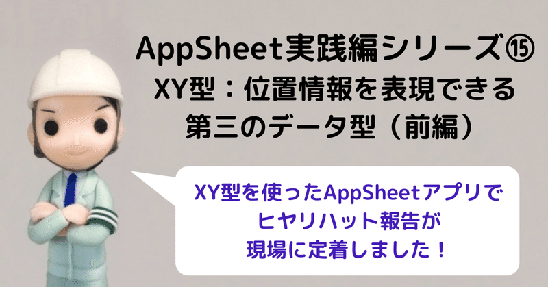 AppSheet実践編シリーズ⑮～XY型：位置情報を表現できる第三のデータ型（前編）～