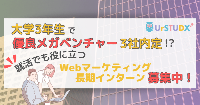 大学3年生で優良メガベンチャー3社内定!?就活でも役に立つ、Webマーケティング長期インターン募集中！