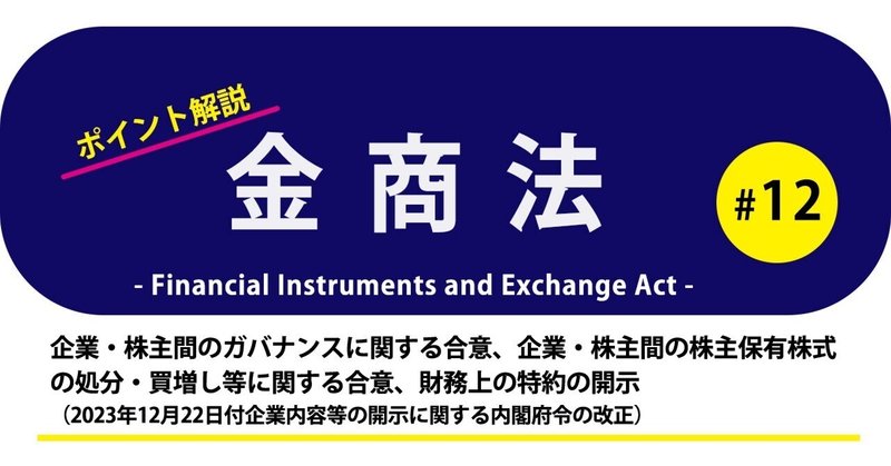 ポイント解説・金商法 #12：企業・株主間のガバナンスに関する合意、企業・株主間の株主保有株式の処分・買増し等に関する合意、財務上の特約の開示（2023年12月22日付企業内容等の開示に関する内閣府令の改正）