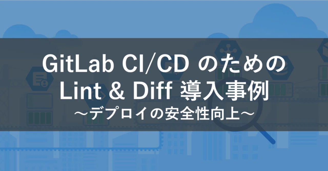 GitLab CI/CD のための Lint & Diff 導入事例 ～デプロイの安全性向上～｜ラキール公式｜株式会社ラキールのエンジニアたち ...