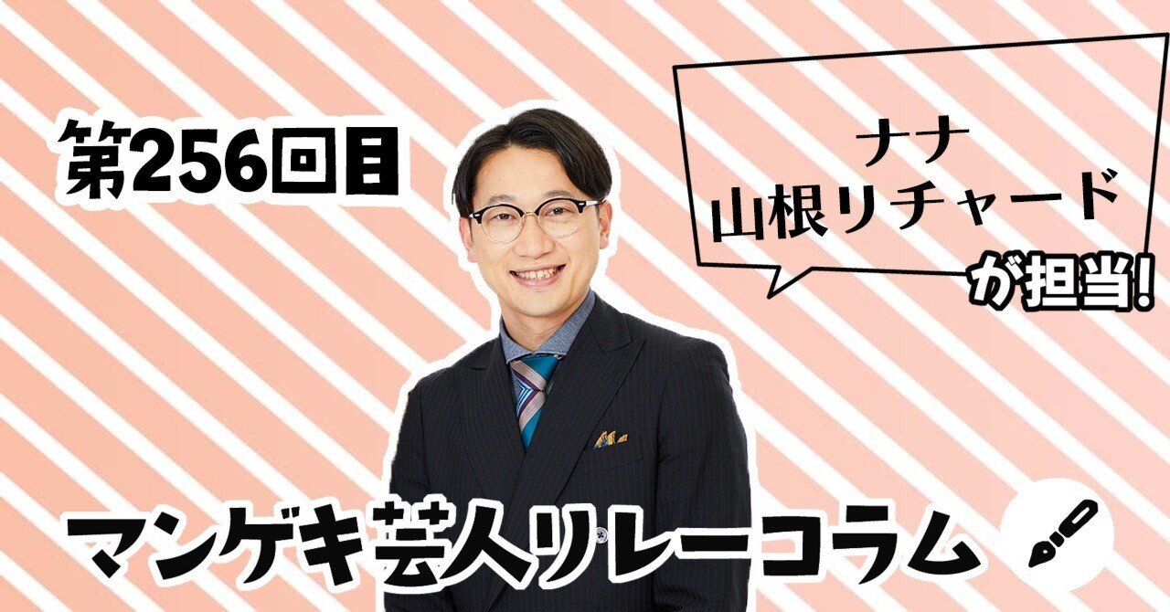 マンゲキ芸人リレーコラム」第256回 ナナ 山根リチャード編｜よしもと