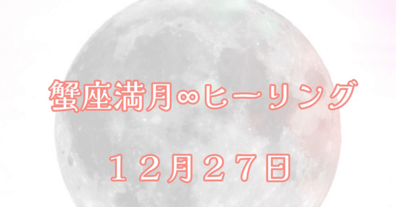 12月27日蟹座♋︎満月∞ヒーリングで感じたこと  ｜☀️ひだまり魔法の 