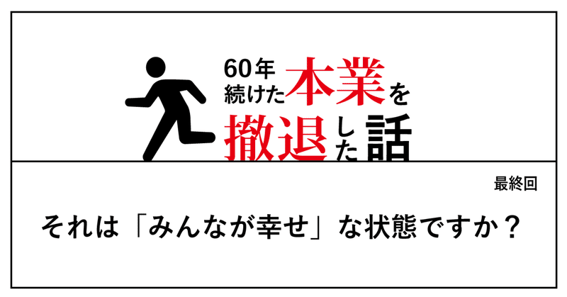 それは「みんなが幸せ」な状態ですか？──60年続けた本業を撤退した話（6）