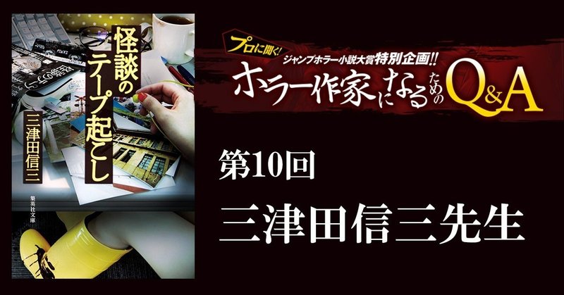 三津田信三先生が答える！『プロに聞く！ホラー作家になるためのQ&A』（第１０回）