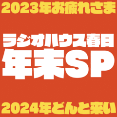 【2023年お疲れさま】ラジオハウス春日年末SP【2024年どんと来い】