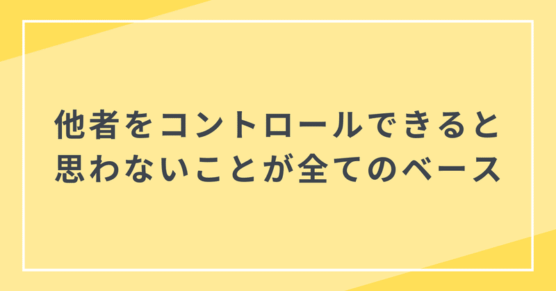 他者をコントロールできると思わないことが全てのベース