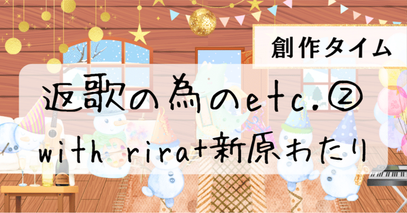 【#創作タイム】『返歌の為のetc.②』with riraさん & 新原わたりさん