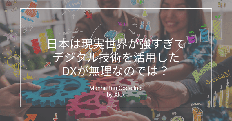 日本は現実世界が強すぎてデジタル技術を活用したDXが無理なのでは？