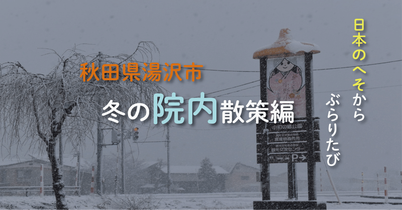 日本のへそからぶらりたび　秋田県湯沢市　冬の院内散策編