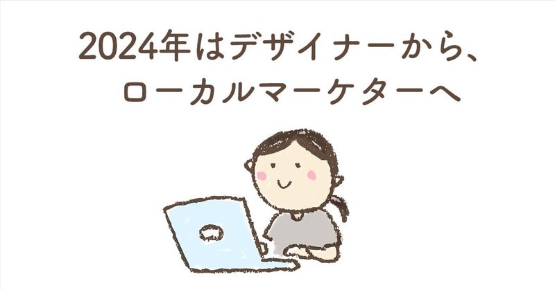 2024年はデザイナーから、ローカルマーケターになる。