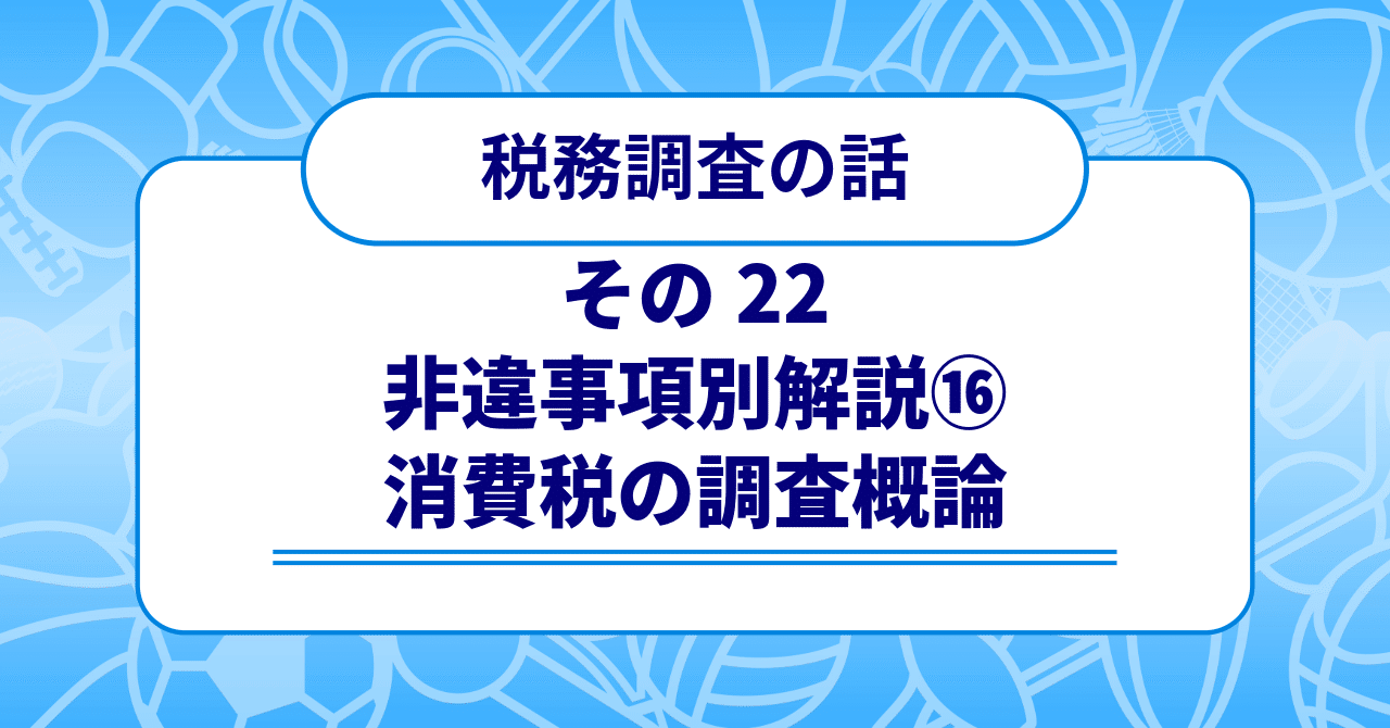 税務調査の話 その22 〜非違事項別解説⑯ 消費税の調査概論〜｜梶本