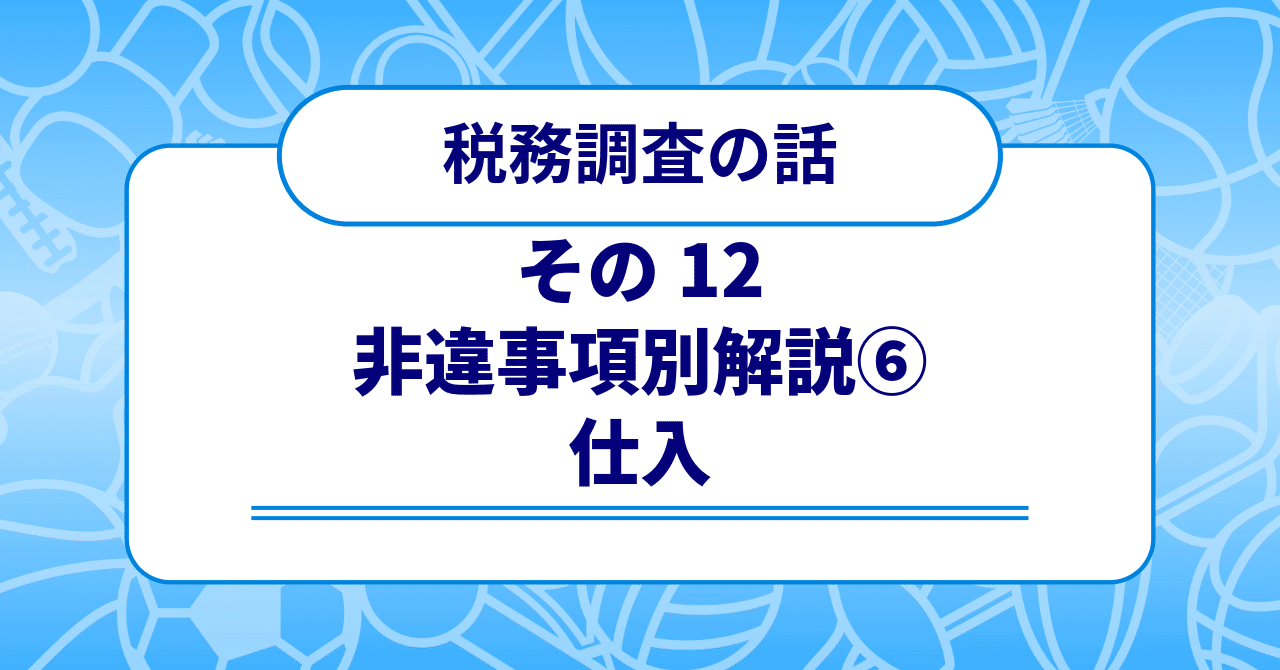 税務調査の話 その12 〜非違事項別解説⑥ 仕入〜｜梶本卓哉/会計士税理士