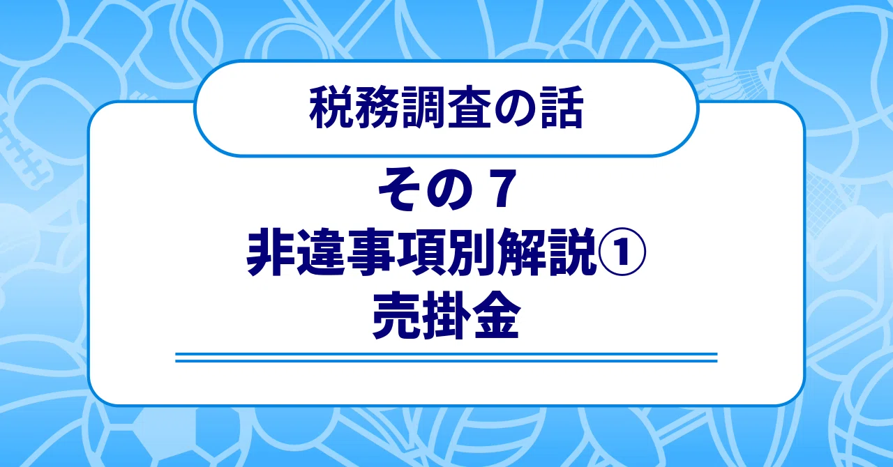 税務調査の話 その7 〜非違事項別解説① 売掛金〜｜梶本卓哉/会計士税理士