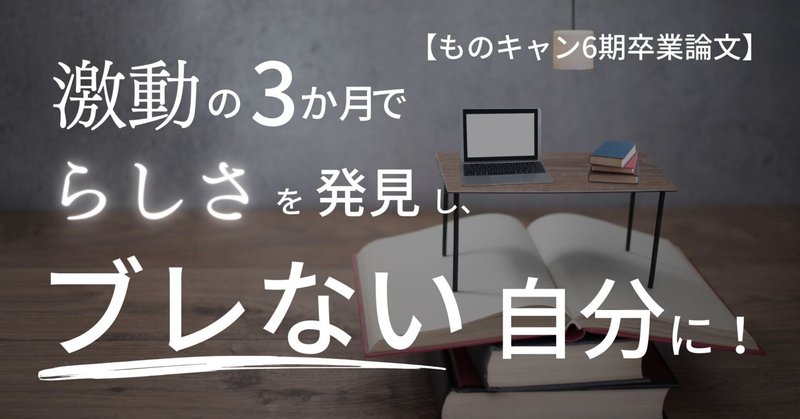 【ものキャン卒業論文】激動の3か月で“らしさ”を発見し、ブレない自分に！