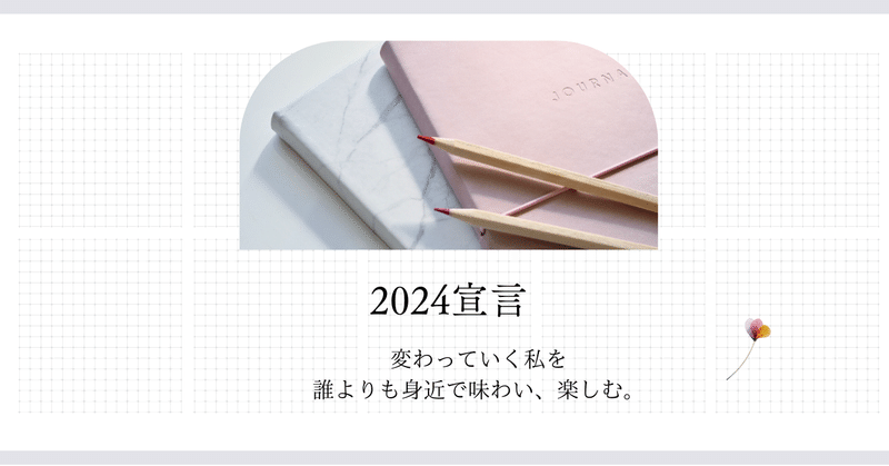 【2024宣言】変わっていく私を誰よりも身近で味わい、楽しむ。