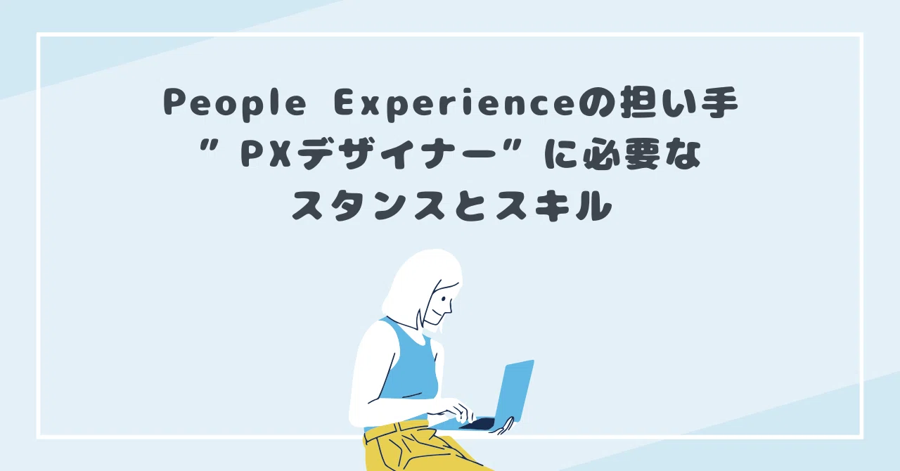 People Experienceの担い手”PXデザイナー”に必要なスタンスとスキル