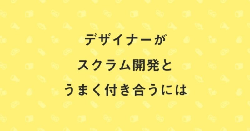 デザイナーがスクラム開発とうまく付き合うには