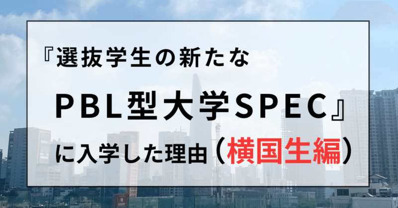 『選抜学生の新たなPBL型大学SPEC』に入学した理由（横国大生編）～24卒として就活を終えてからSPECに出会うまで～