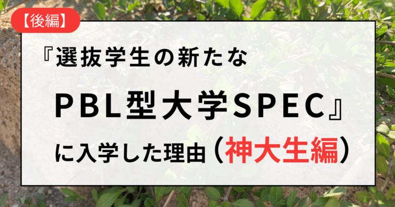 私が新型選抜コミュニティSPEC（選抜学生の新たなPBL型大学）に入学した理由（後編）神大生編