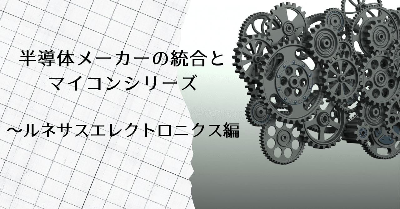 半導体メーカーの統合とマイコンシリーズ ～ルネサス