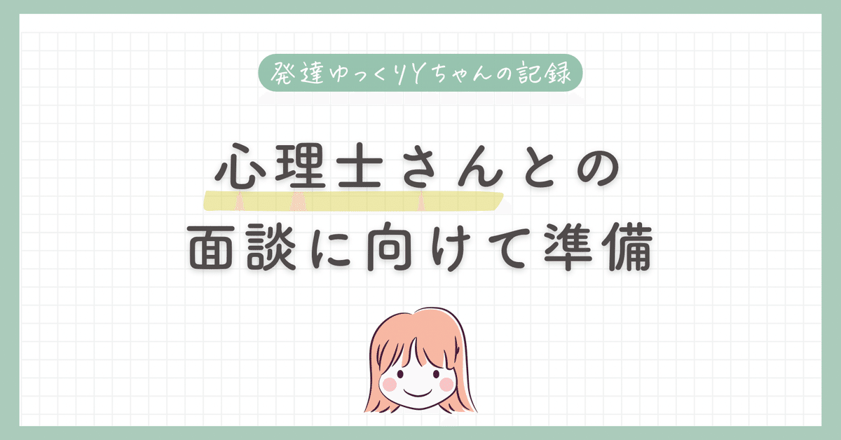 臨床心理士さんとの面談に向けて準備【発達ゆっくりYちゃんの記録  