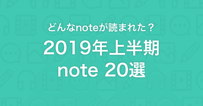 【特別号】どんなnoteが読まれた？2019年上半期note20選