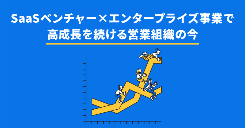 SaaSベンチャー×エンタープライズ事業で高成長を続ける営業組織の今