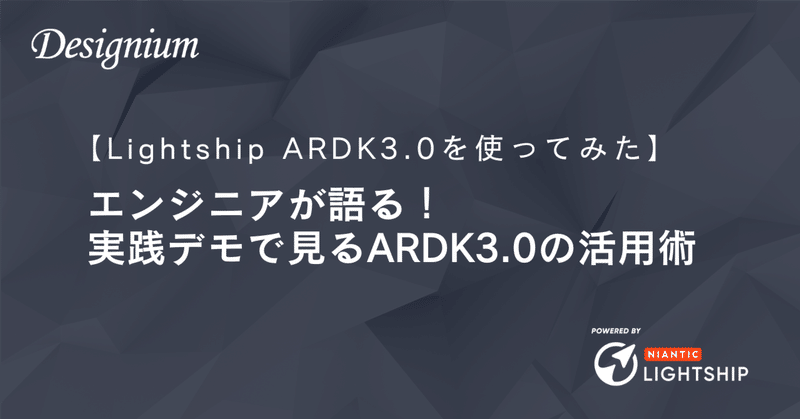 【Lightship ARDK3.0を使ってみた】エンジニアが語る！実践デモで見るARDK3.0の新機能と活用術