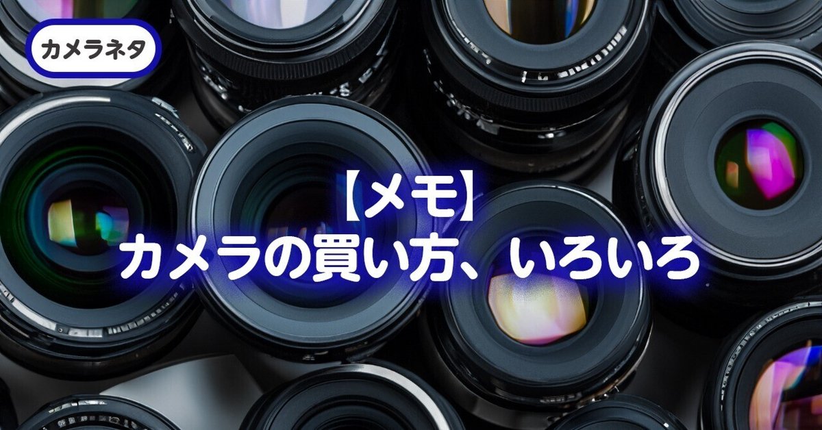 メモ】カメラの買い方、いろいろ｜早川 勇太（Yuta Hayakawa）