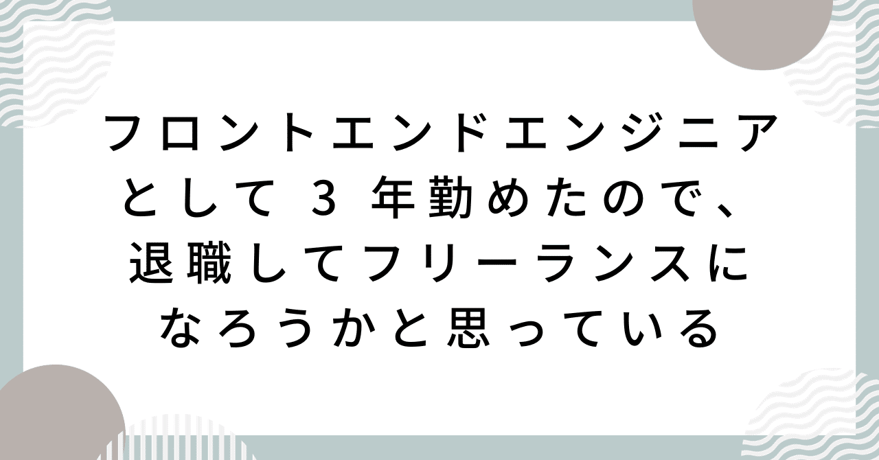 フロントエンドエンジニアとして 3 年勤めたので、退職してフリーランスになろうかと思っている｜ギア｜note