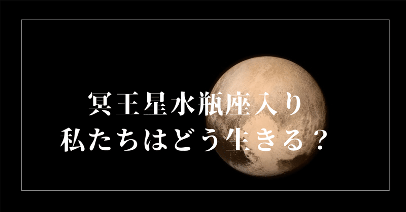 冥王星水瓶座入り。私たちはどう生きる？