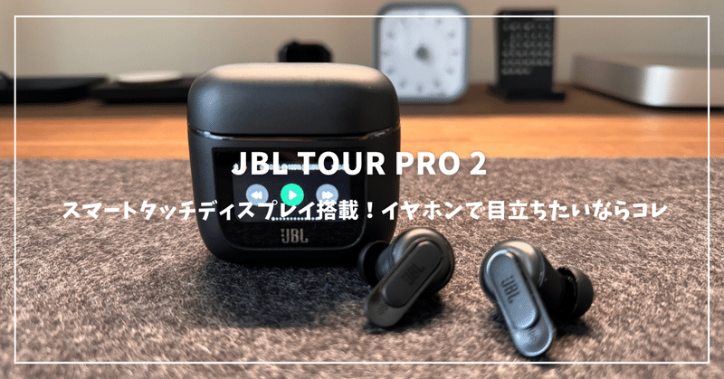 JBL TOUR PRO 2レビュー：スマートタッチディスプレイ搭載！イヤホンで ...