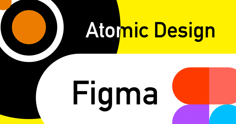 Atomic Design と Figma の組み合わせでデザインが便利になる｜デザインシステムの作り方